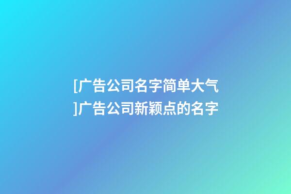 [广告公司名字简单大气]广告公司新颖点的名字-第1张-公司起名-玄机派